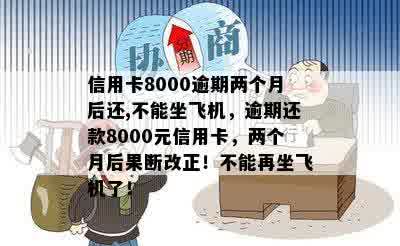 信用卡8000逾期两个月后还,不能坐飞机，逾期还款8000元信用卡，两个月后果断改正！不能再坐飞机了！