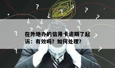 在外地办的信用卡逾期了起诉：有效吗？如何处理？