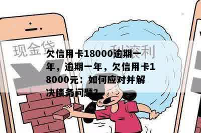 欠信用卡18000逾期一年，逾期一年，欠信用卡18000元：如何应对并解决债务问题？