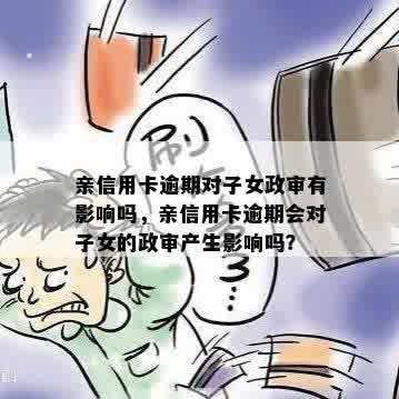 亲信用卡逾期对子女政审有影响吗，亲信用卡逾期会对子女的政审产生影响吗？