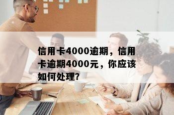 信用卡4000逾期，信用卡逾期4000元，你应该如何处理？