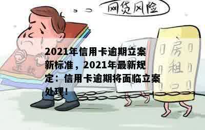 2021年信用卡逾期立案新标准，2021年最新规定：信用卡逾期将面临立案处理！