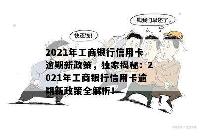 2021年工商银行信用卡逾期新政策，独家揭秘：2021年工商银行信用卡逾期新政策全解析！