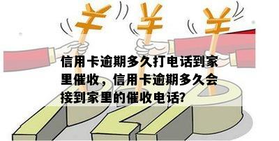 信用卡逾期多久打电话到家里催收，信用卡逾期多久会接到家里的催收电话？