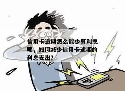 信用卡逾期怎么能少算利息呢，如何减少信用卡逾期的利息支出？