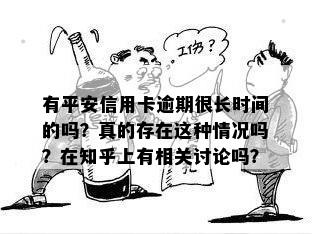 有平安信用卡逾期很长时间的吗？真的存在这种情况吗？在知乎上有相关讨论吗？