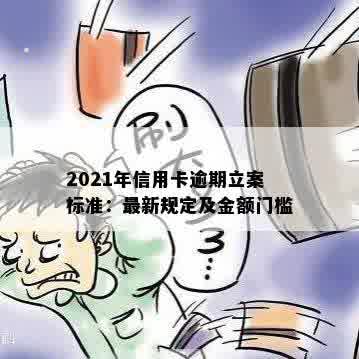 2021年信用卡逾期立案标准：最新规定及金额门槛