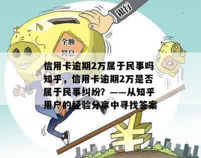 信用卡逾期2万属于民事吗知乎，信用卡逾期2万是否属于民事纠纷？——从知乎用户的经验分享中寻找答案