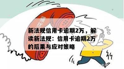 新法规信用卡逾期2万，解读新法规：信用卡逾期2万的后果与应对策略