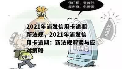 2021年浦发信用卡逾期新法规，2021年浦发信用卡逾期：新法规解读与应对策略