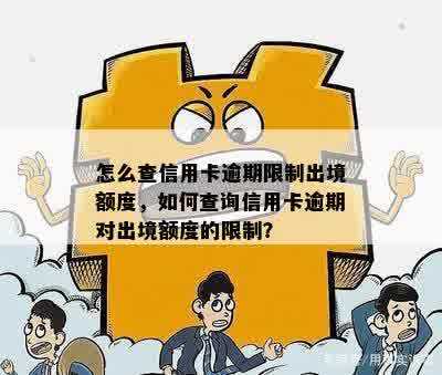 怎么查信用卡逾期限制出境额度，如何查询信用卡逾期对出境额度的限制？