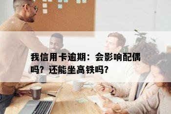 我信用卡逾期：会影响配偶吗？还能坐高铁吗？