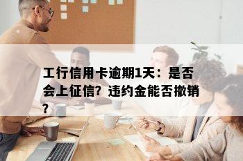 工行信用卡逾期1天：是否会上征信？违约金能否撤销？