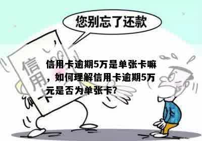 信用卡逾期5万是单张卡嘛，如何理解信用卡逾期5万元是否为单张卡？