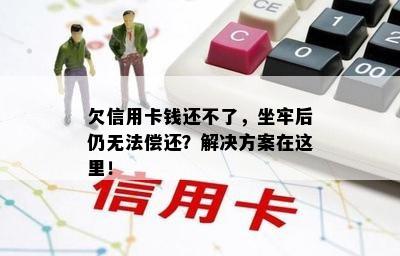 欠信用卡钱还不了，坐牢后仍无法偿还？解决方案在这里！