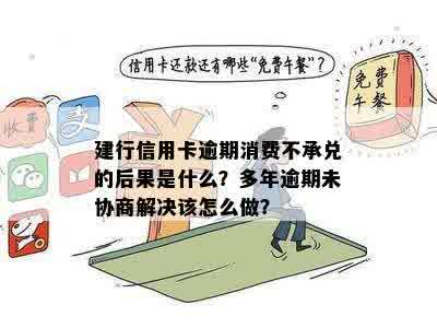 建行信用卡逾期消费不承兑的后果是什么？多年逾期未协商解决该怎么做？