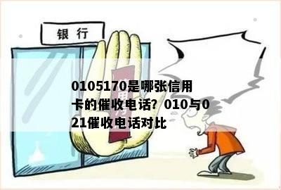 0105170是哪张信用卡的催收电话？010与021催收电话对比