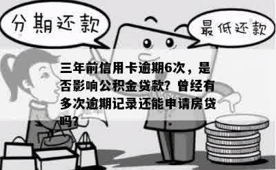 三年前信用卡逾期6次，是否影响公积金贷款？曾经有多次逾期记录还能申请房贷吗？