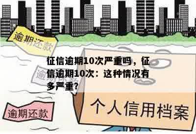 征信逾期10次严重吗，征信逾期10次：这种情况有多严重？