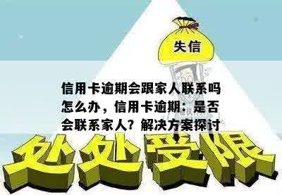 信用卡逾期会跟家人联系吗怎么办，信用卡逾期：是否会联系家人？解决方案探讨