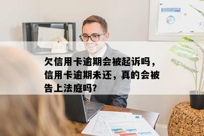 欠信用卡逾期会被起诉吗，信用卡逾期未还，真的会被告上法庭吗？