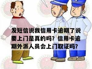 发短信说我信用卡逾期了说要上门是真的吗？信用卡逾期外派人员会上门取证吗？