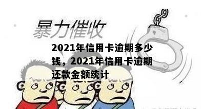 2021年信用卡逾期多少钱，2021年信用卡逾期还款金额统计