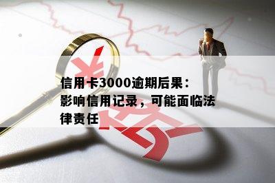 信用卡3000逾期后果：影响信用记录，可能面临法律责任