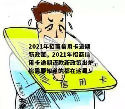 2021年招商信用卡逾期新政策，2021年招商信用卡逾期还款新政策出炉，你需要知道的都在这里！