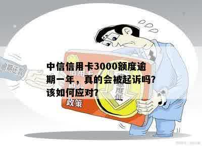 中信信用卡3000额度逾期一年，真的会被起诉吗？该如何应对？