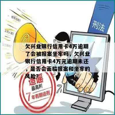 欠兴业银行信用卡4万逾期了会被报案坐牢吗，欠兴业银行信用卡4万元逾期未还，是否会面临报案和坐牢的风险？