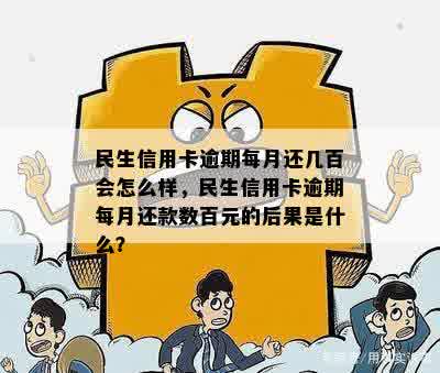 民生信用卡逾期每月还几百会怎么样，民生信用卡逾期每月还款数百元的后果是什么？