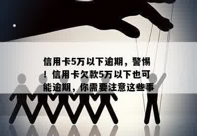 信用卡5万以下逾期，警惕！信用卡欠款5万以下也可能逾期，你需要注意这些事