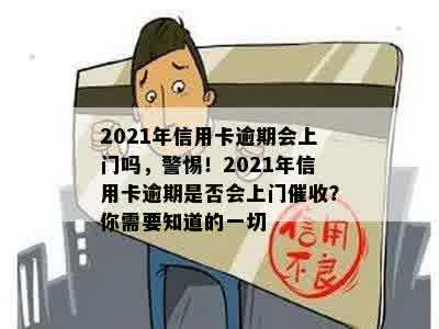 2021年信用卡逾期会上门吗，警惕！2021年信用卡逾期是否会上门催收？你需要知道的一切