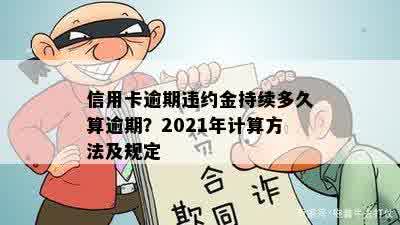 信用卡逾期违约金持续多久算逾期？2021年计算方法及规定