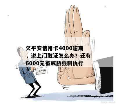 欠平安信用卡4000逾期，说上门取证怎么办？还有6000元被威胁强制执行