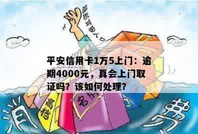 平安信用卡1万5上门：逾期4000元，真会上门取证吗？该如何处理？