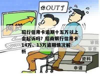 招行信用卡逾期十五万以上会起诉吗？招商银行信用卡14万、13万逾期情况解析