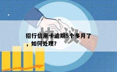 招行信用卡逾期5个多月了，如何处理？