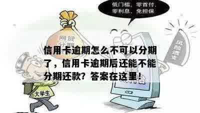 信用卡逾期怎么不可以分期了，信用卡逾期后还能不能分期还款？答案在这里！