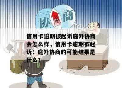 信用卡逾期被起诉庭外协商会怎么样，信用卡逾期被起诉：庭外协商的可能结果是什么？