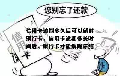 信用卡逾期多久后可以解封银行卡，信用卡逾期多长时间后，银行卡才能解除冻结？