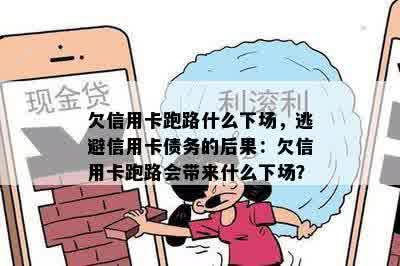 欠信用卡跑路什么下场，逃避信用卡债务的后果：欠信用卡跑路会带来什么下场？