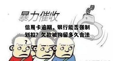 信用卡逾期，银行能否强制划扣？欠款被拘留多久合法？