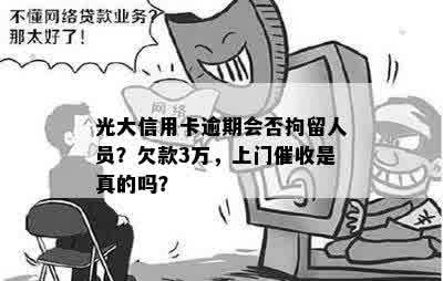 光大信用卡逾期会否拘留人员？欠款3万，上门催收是真的吗？