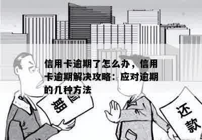 信用卡逾期了怎么办，信用卡逾期解决攻略：应对逾期的几种方法