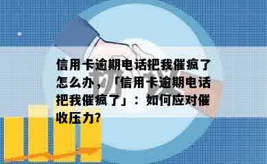 信用卡逾期电话把我催疯了怎么办，「信用卡逾期电话把我催疯了」：如何应对催收压力？