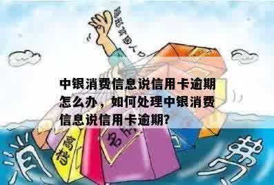 中银消费信息说信用卡逾期怎么办，如何处理中银消费信息说信用卡逾期？