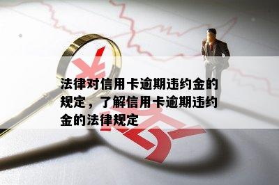 法律对信用卡逾期违约金的规定，了解信用卡逾期违约金的法律规定