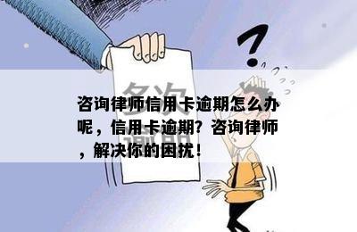 咨询律师信用卡逾期怎么办呢，信用卡逾期？咨询律师，解决你的困扰！